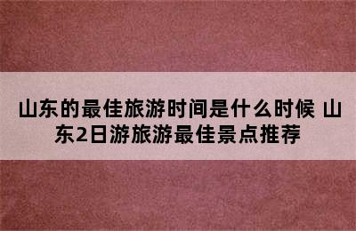 山东的最佳旅游时间是什么时候 山东2日游旅游最佳景点推荐